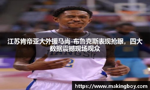 江苏肯帝亚大外援马尚-布鲁克斯表现抢眼，四大数据震撼现场观众