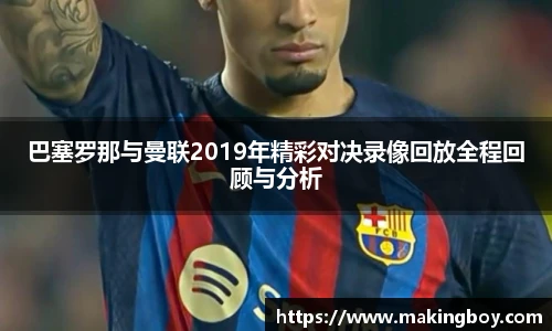 巴塞罗那与曼联2019年精彩对决录像回放全程回顾与分析