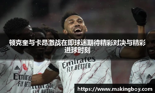 顿克奎与卡昂激战在即球迷期待精彩对决与精彩进球时刻